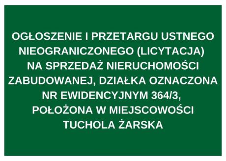 OGŁOSZENIE I PRZETARGU USTNEGO NIEOGRANICZONEGO (LICYTACJA) NA SPRZEDAŻ NIERUCHOMOŚCI ZABUDOWANEJ, DZIAŁKA OZNACZONA NR EWIDENCYJNYM 364/3, POŁOŻONA W MIEJSCOWOŚCI TUCHOLA ŻARSKA